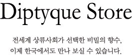 diptyque store, 전세계 상류상회가 선택한 비밀의 향수, 이제 한국에서도 만나 보실 수 있습니다.